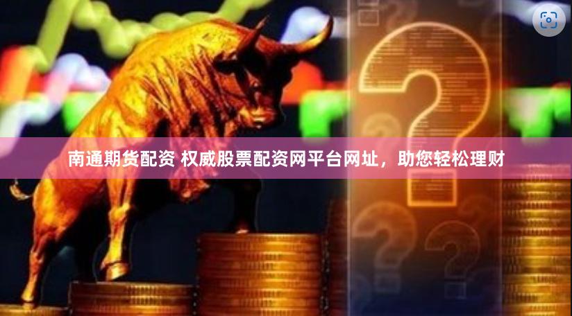 南通期货配资 权威股票配资网平台网址，助您轻松理财