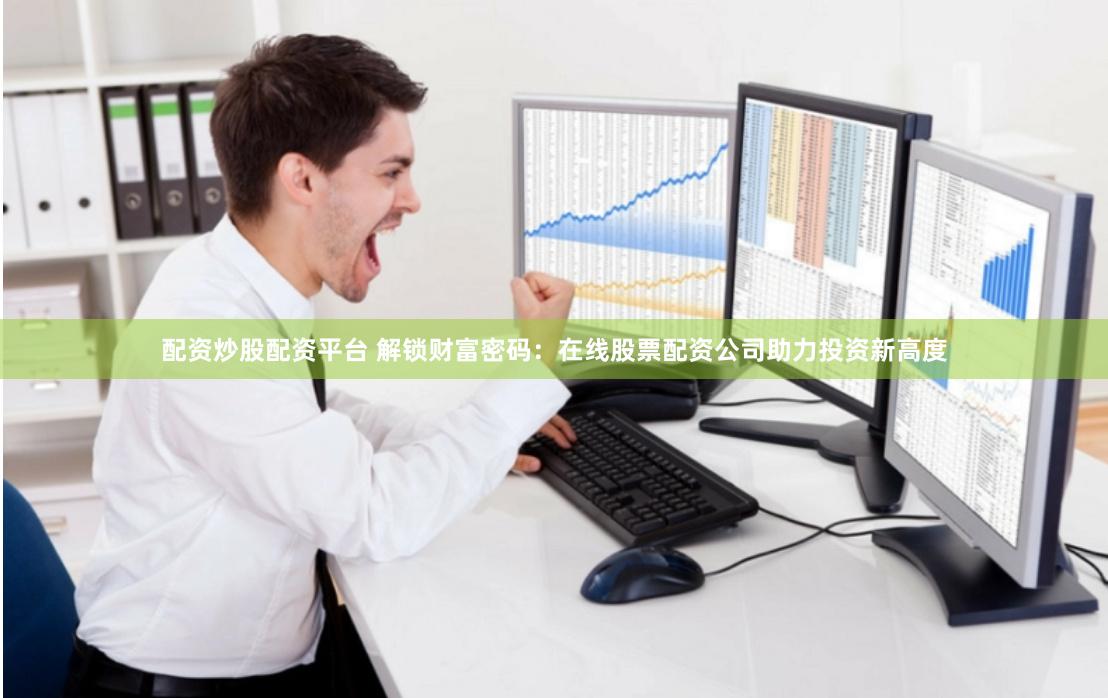 配资炒股配资平台 解锁财富密码：在线股票配资公司助力投资新高