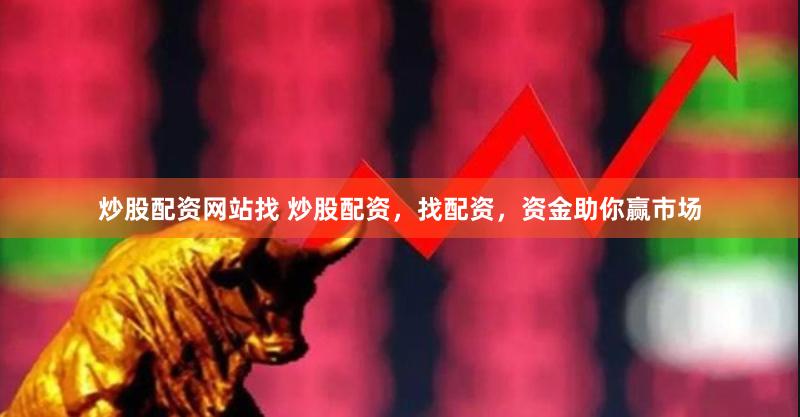 炒股配资网站找 炒股配资，找配资，资金助你赢市场