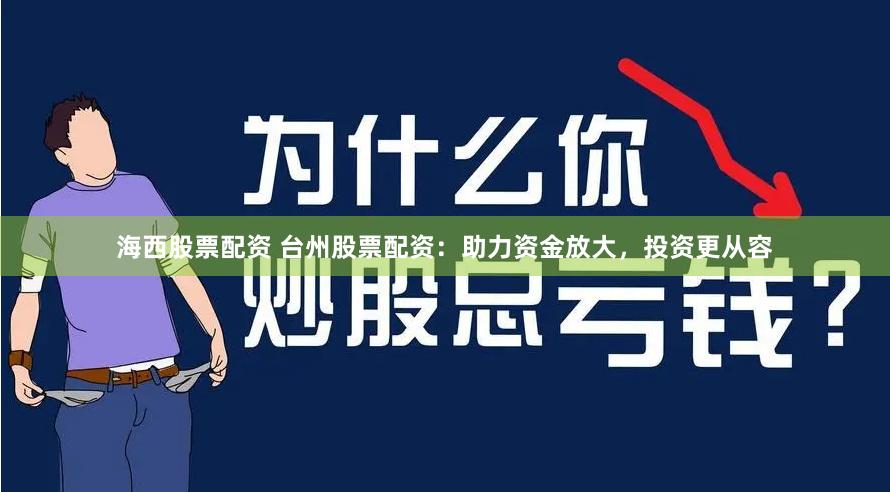 海西股票配资 台州股票配资：助力资金放大，投资更从容
