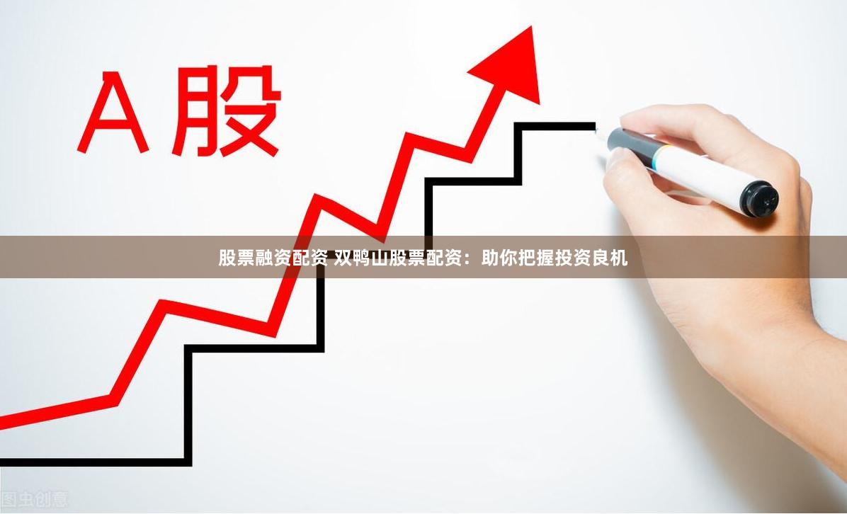 股票融资配资 双鸭山股票配资：助你把握投资良机