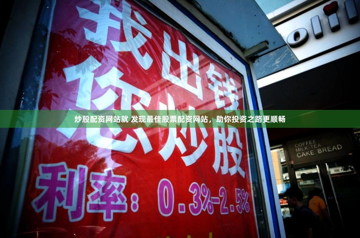 炒股配资网站就 发现最佳股票配资网站，助你投资之路更顺畅