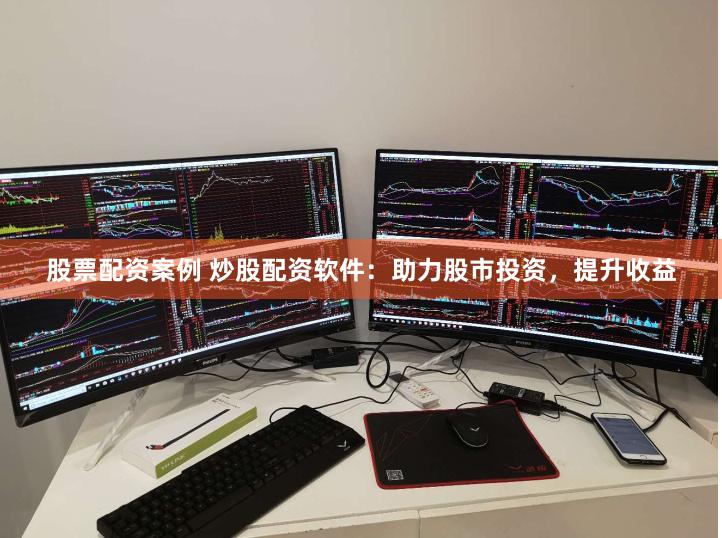 股票配资案例 炒股配资软件：助力股市投资，提升收益