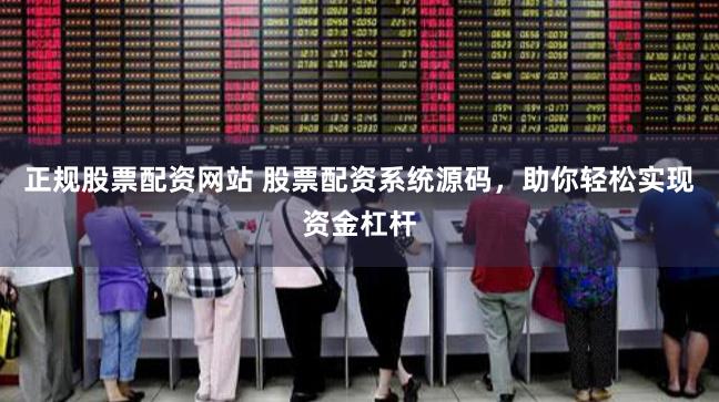 正规股票配资网站 股票配资系统源码，助你轻松实现资金杠杆