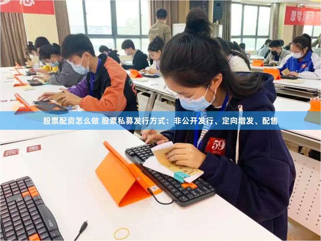 股票配资怎么做 股票私募发行方式：非公开发行、定向增发、配售