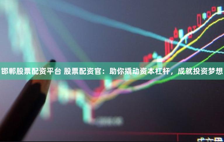 邯郸股票配资平台 股票配资官：助你撬动资本杠杆，成就投资梦想
