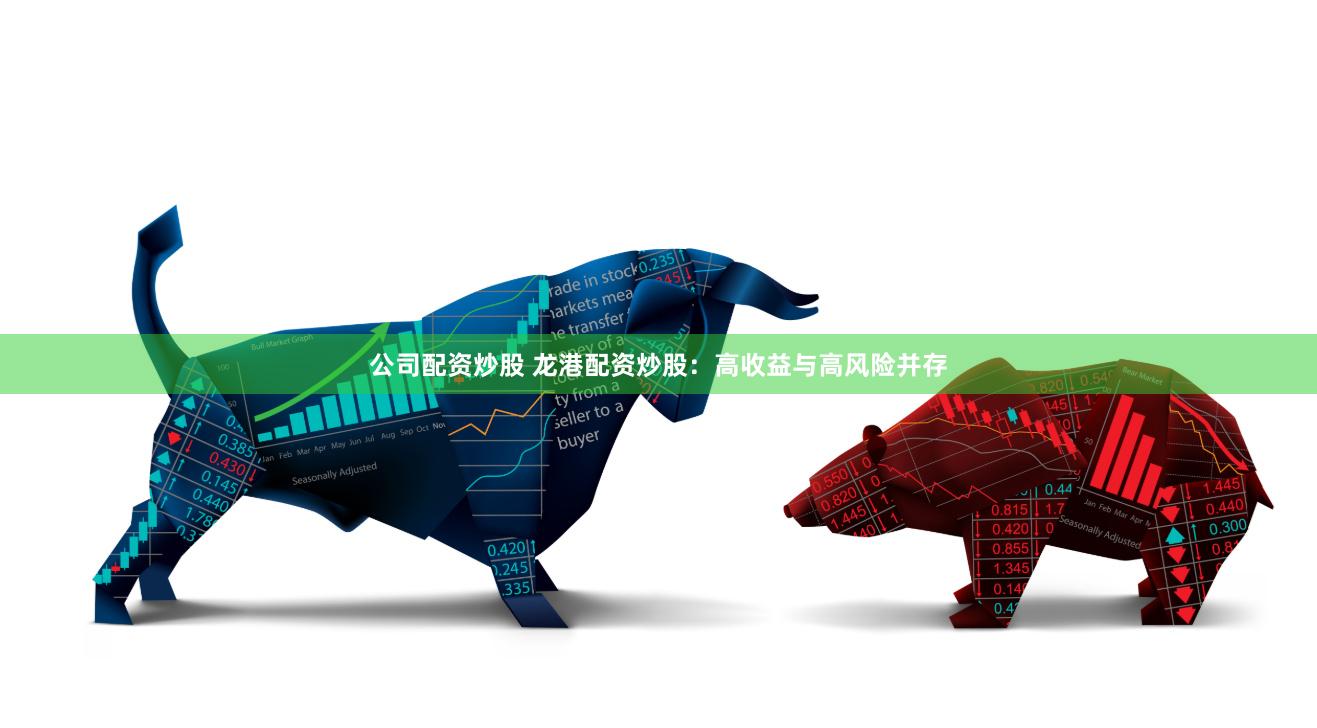 公司配资炒股 龙港配资炒股：高收益与高风险并存