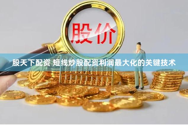 股天下配资 短线炒股配资利润最大化的关键技术