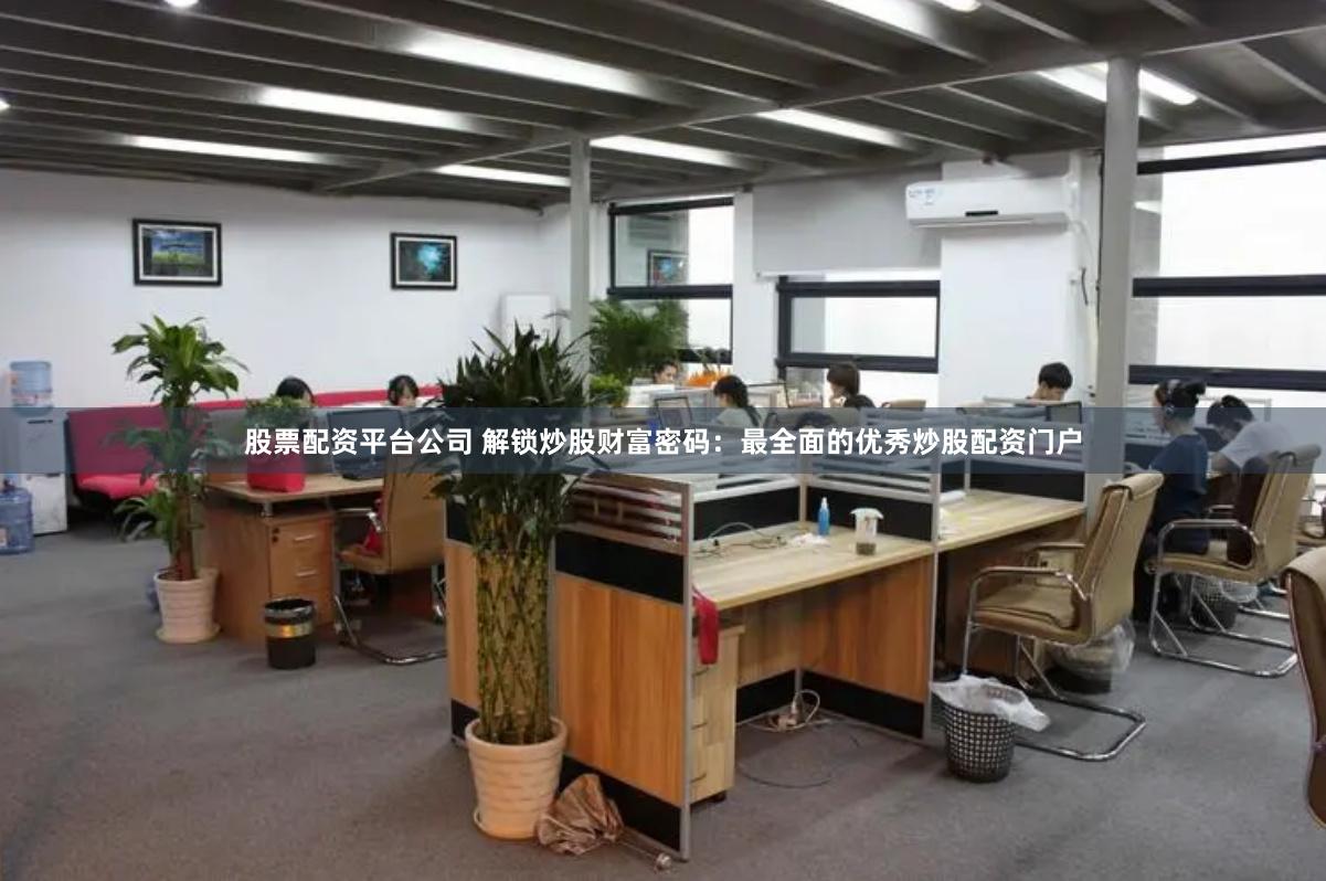 股票配资平台公司 解锁炒股财富密码：最全面的优秀炒股配资门户