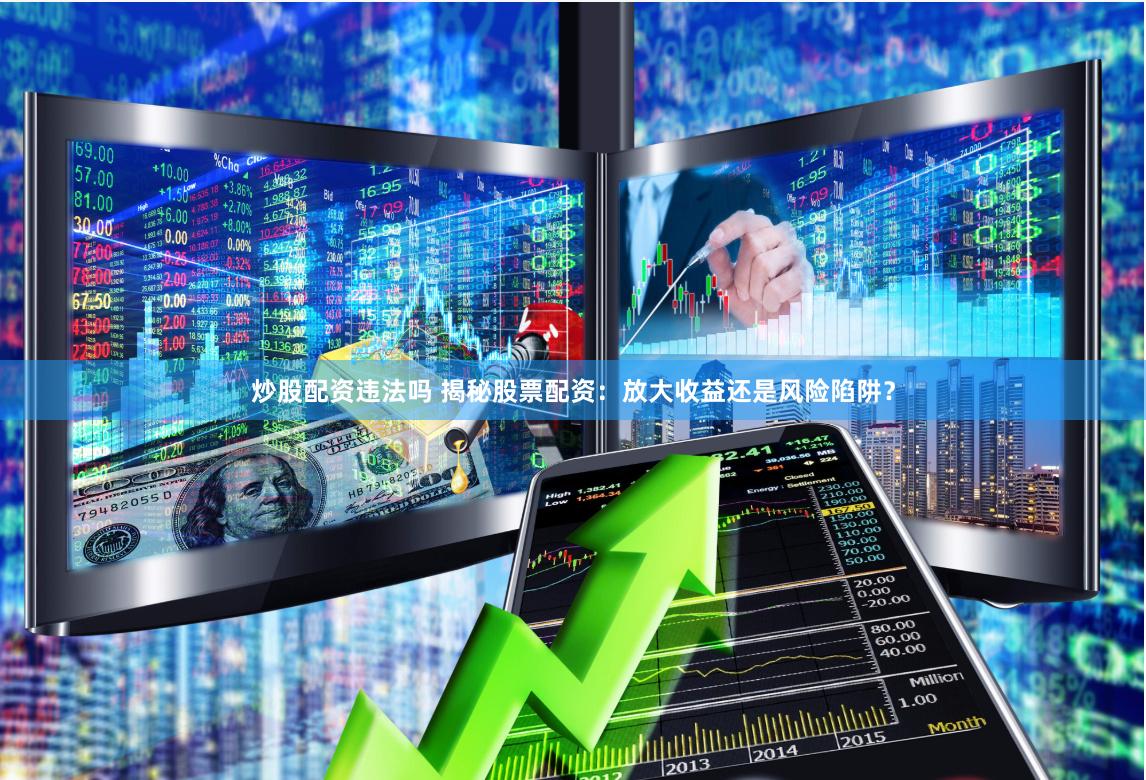 炒股配资违法吗 揭秘股票配资：放大收益还是风险陷阱？