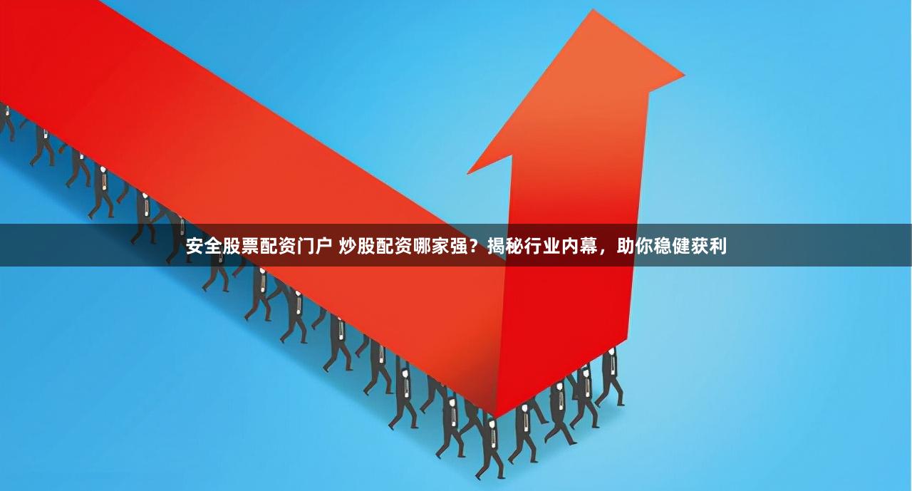 安全股票配资门户 炒股配资哪家强？揭秘行业内幕，助你稳健获利