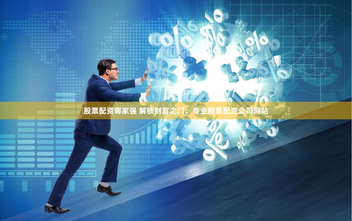股票配资哪家强 解锁财富之门：专业股票配资公司网站