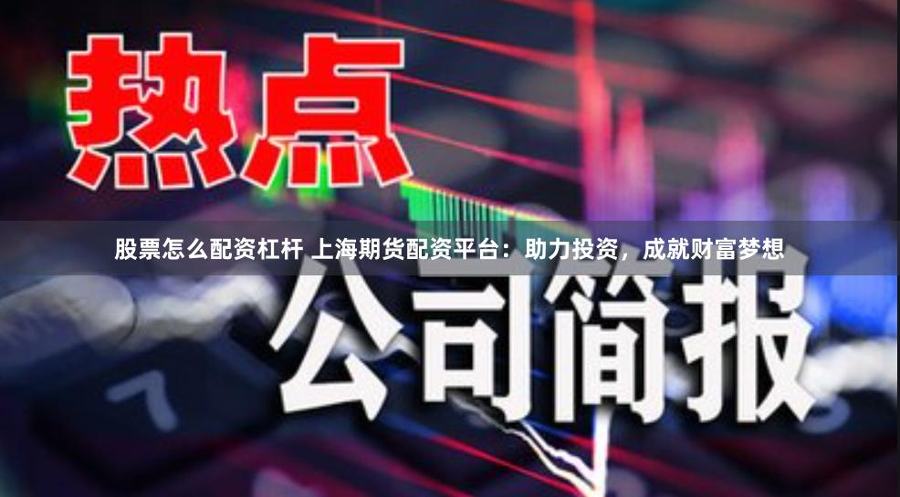 股票怎么配资杠杆 上海期货配资平台：助力投资，成就财富梦想