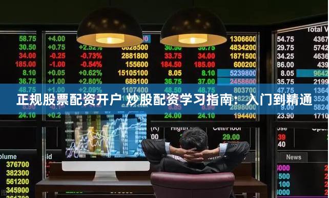 正规股票配资开户 炒股配资学习指南：入门到精通