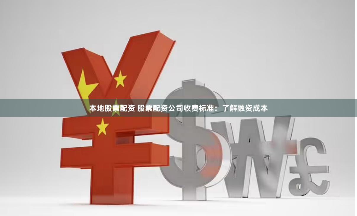 本地股票配资 股票配资公司收费标准：了解融资成本