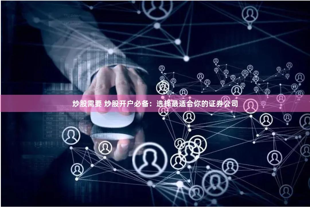 炒股需要 炒股开户必备：选择最适合你的证券公司