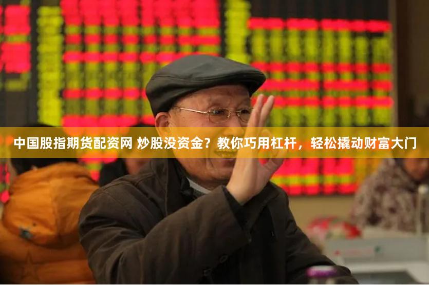中国股指期货配资网 炒股没资金？教你巧用杠杆，轻松撬动财富大