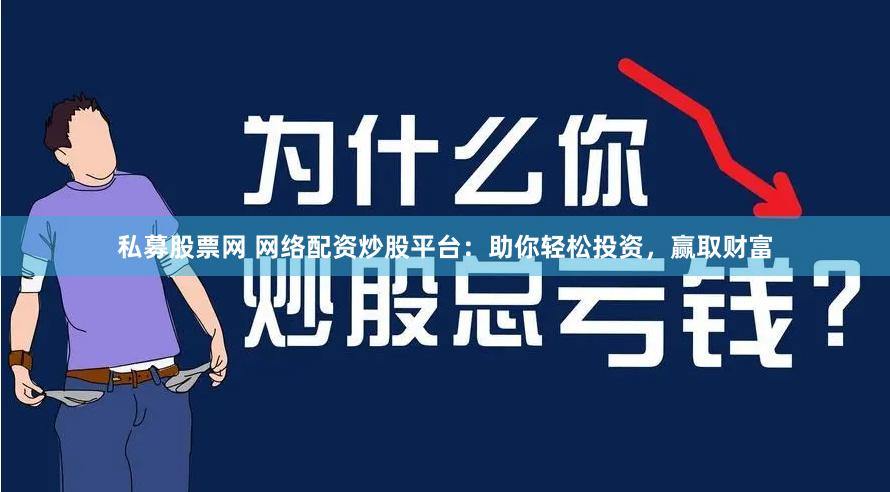 私募股票网 网络配资炒股平台：助你轻松投资，赢取财富