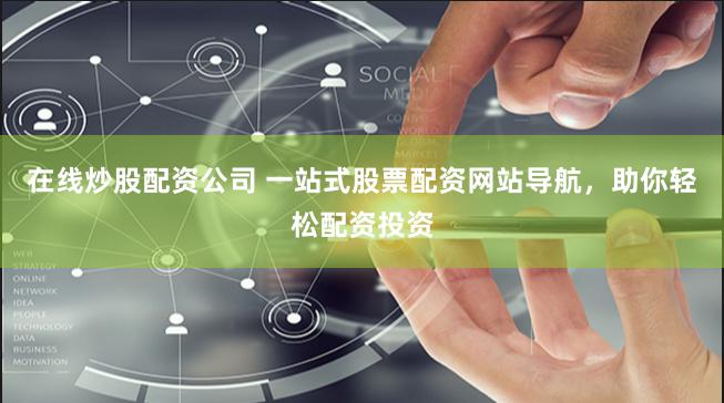 在线炒股配资公司 一站式股票配资网站导航，助你轻松配资投资