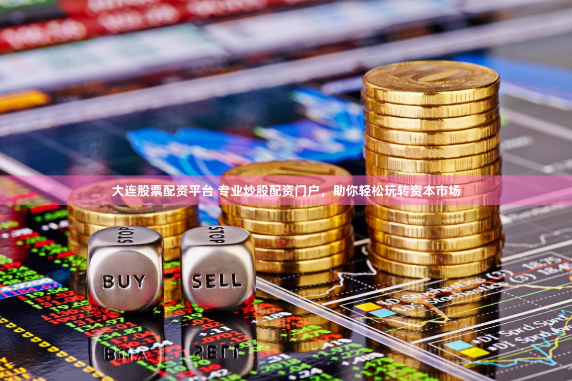 大连股票配资平台 专业炒股配资门户，助你轻松玩转资本市场