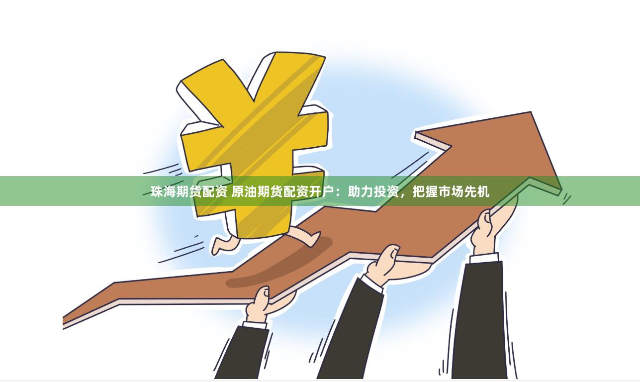珠海期货配资 原油期货配资开户：助力投资，把握市场先机