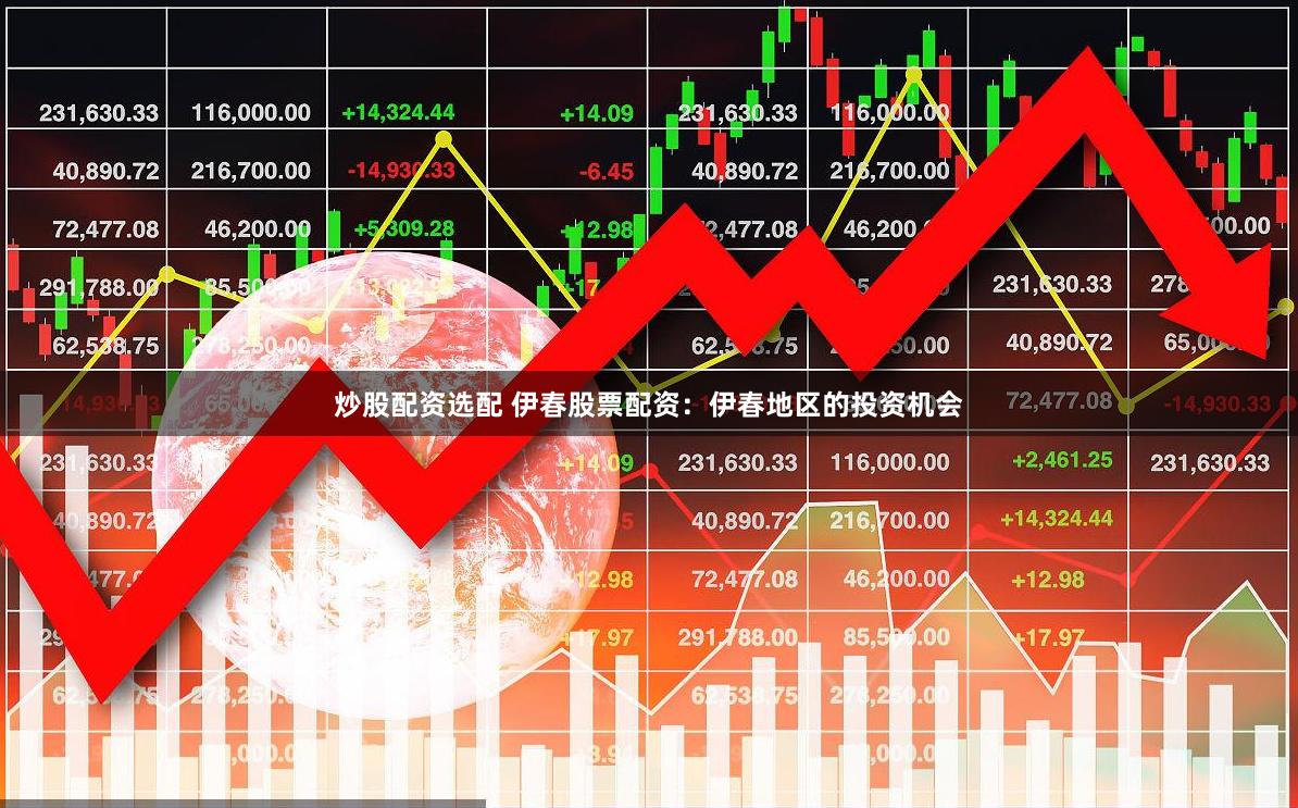 炒股配资选配 伊春股票配资：伊春地区的投资机会