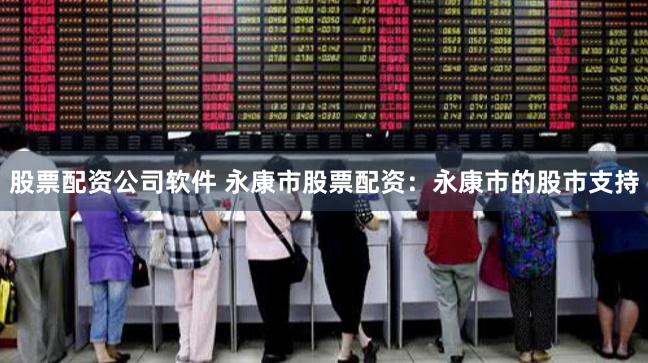 股票配资公司软件 永康市股票配资：永康市的股市支持