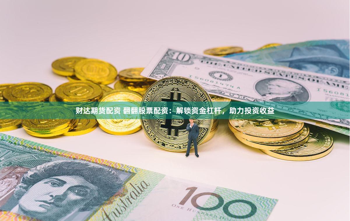 财达期货配资 翻翻股票配资：解锁资金杠杆，助力投资收益