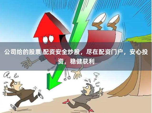公司给的股票 配资安全炒股，尽在配资门户，安心投资，稳健获利