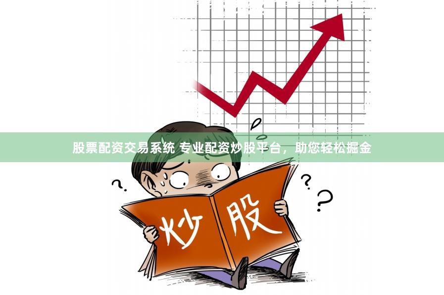 股票配资交易系统 专业配资炒股平台，助您轻松掘金