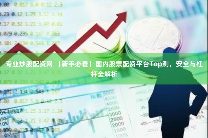 专业炒股配资网 【新手必看】国内股票配资平台Top测，安全与