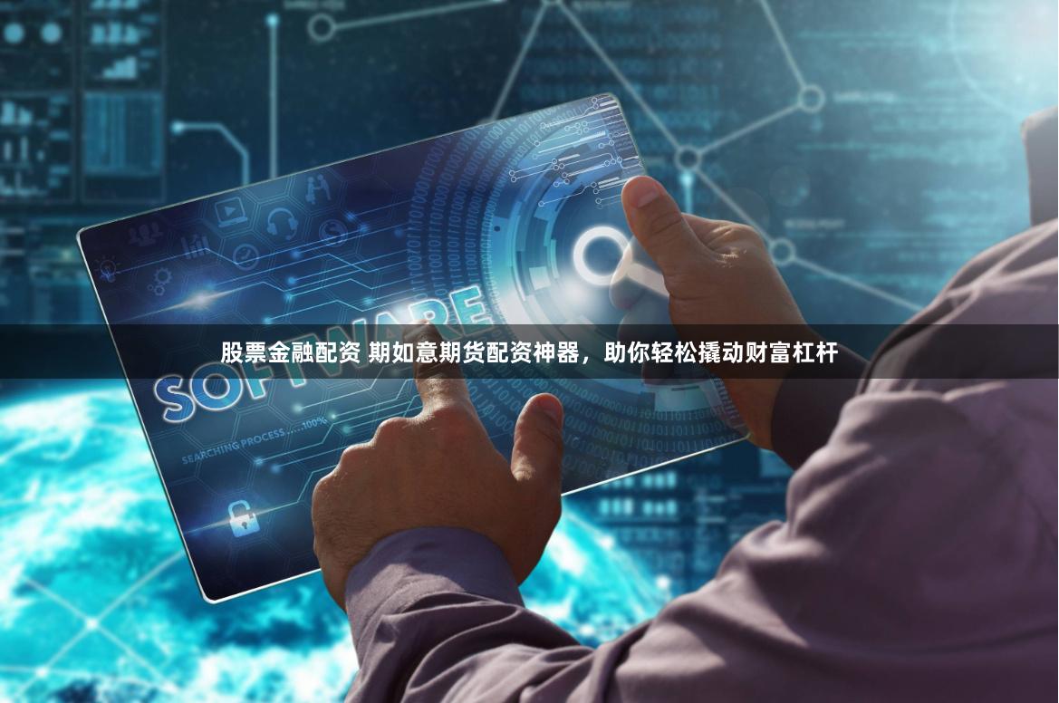 股票金融配资 期如意期货配资神器，助你轻松撬动财富杠杆