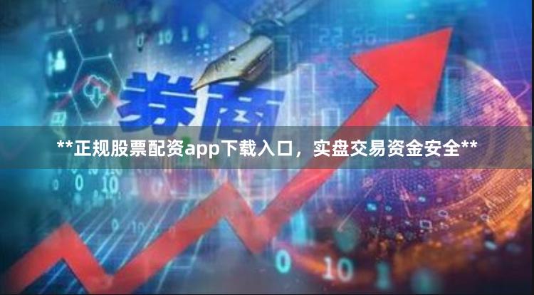 **正规股票配资app下载入口,实盘交易资金安全**