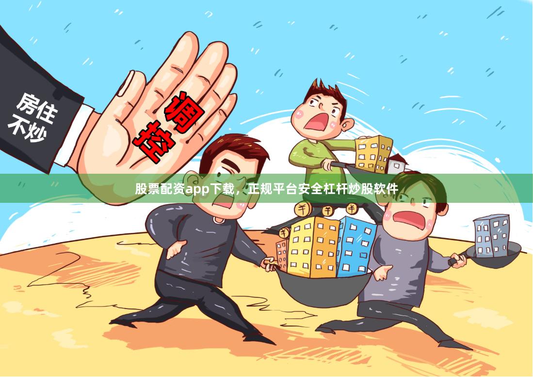 股票配资app下载，正规平台安全杠杆炒股软件