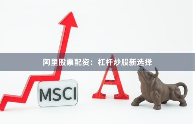 阿里股票配资：杠杆炒股新选择