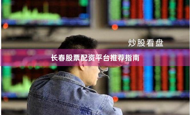 长春股票配资平台推荐指南