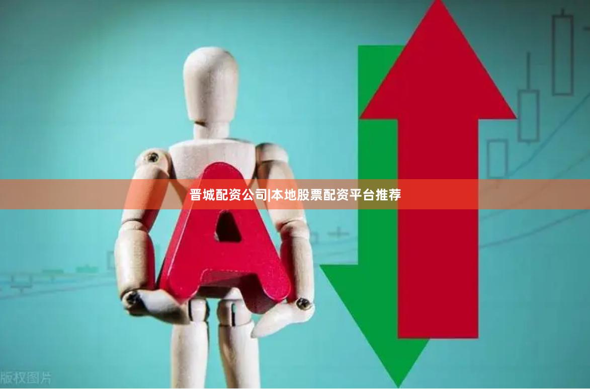 晋城配资公司|本地股票配资平台推荐