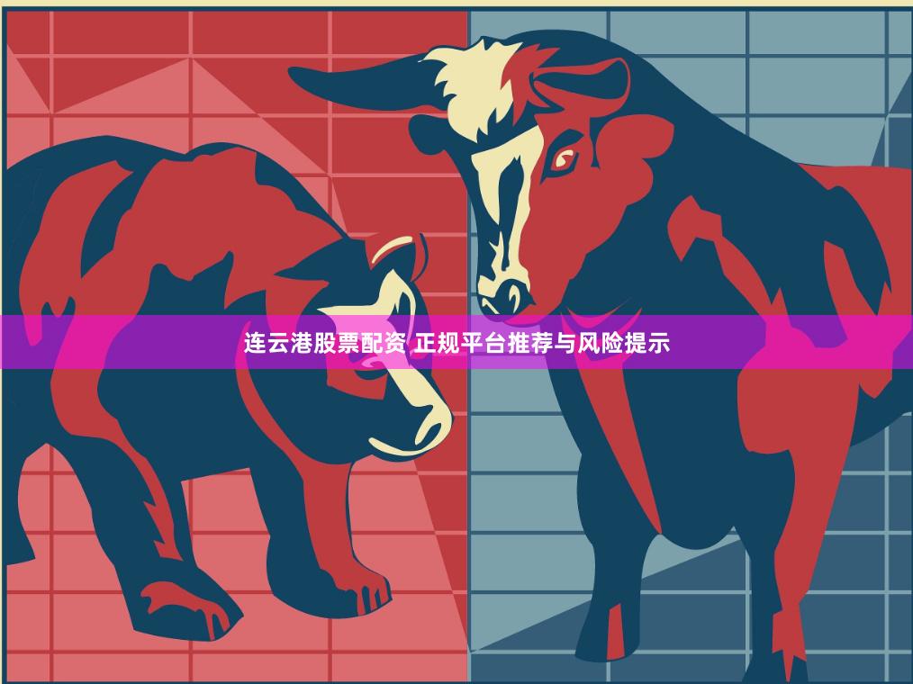 连云港股票配资 正规平台推荐与风险提示
