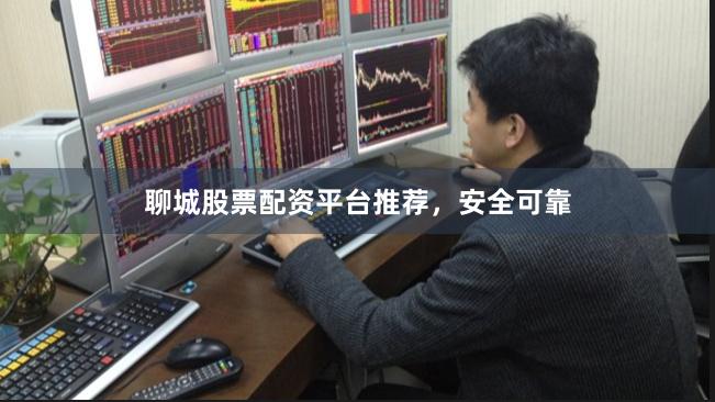 聊城股票配资平台推荐，安全可靠